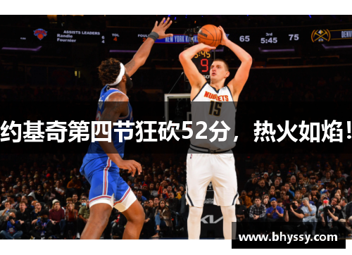 约基奇第四节狂砍52分,热火如焰! 约基奇第四节狂砍52分,热火如焰!